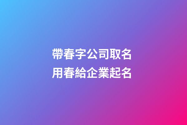 帶春字公司取名 用春給企業起名